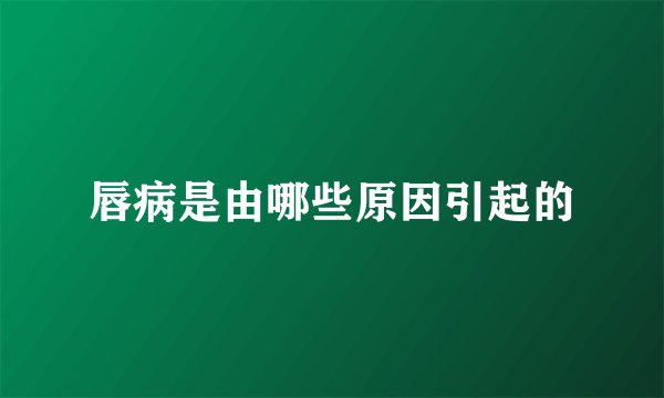 唇病是由哪些原因引起的