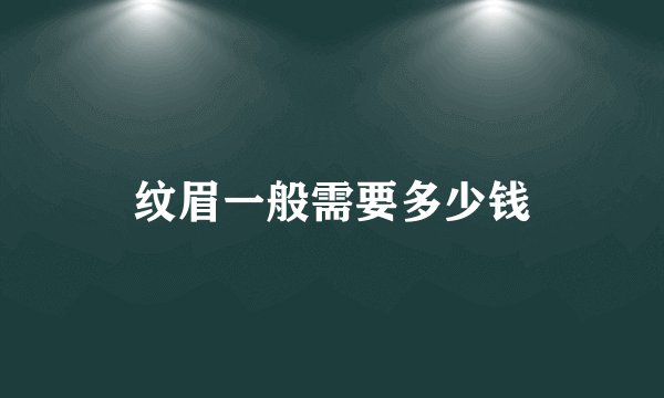 纹眉一般需要多少钱