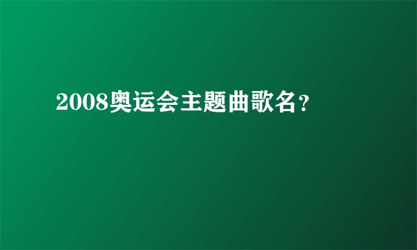 2008奥运会主题曲歌名?