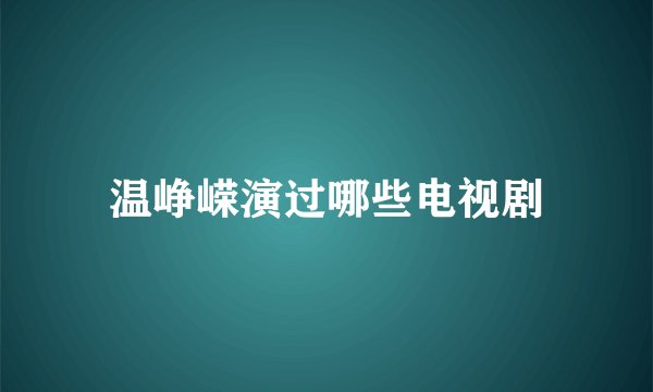 温峥嵘演过哪些电视剧