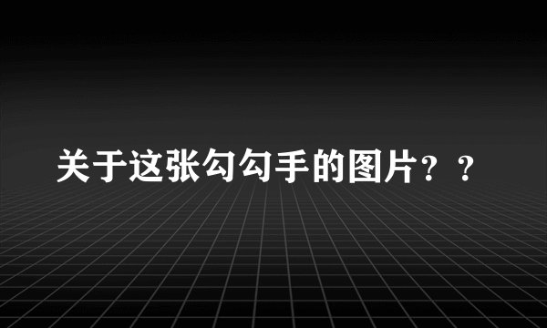 关于这张勾勾手的图片？？