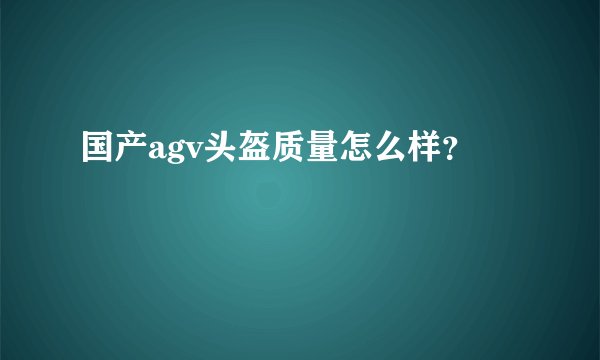 国产agv头盔质量怎么样？