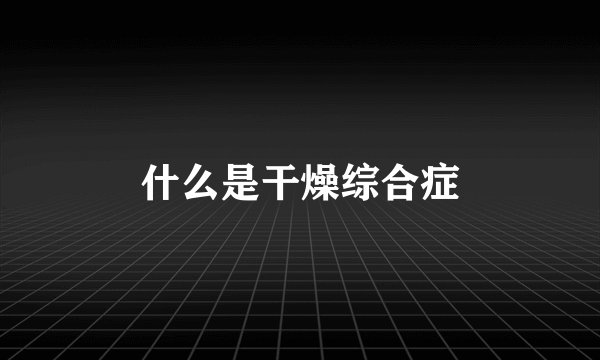什么是干燥综合症