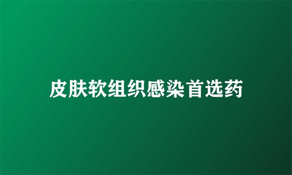 皮肤软组织感染首选药