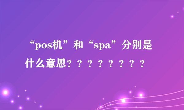 “pos机”和“spa”分别是什么意思？？？？？？？？