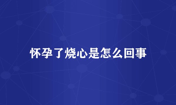 怀孕了烧心是怎么回事