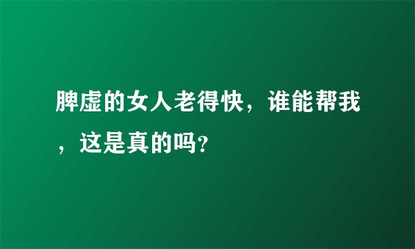 脾虚的女人老得快，谁能帮我，这是真的吗？
