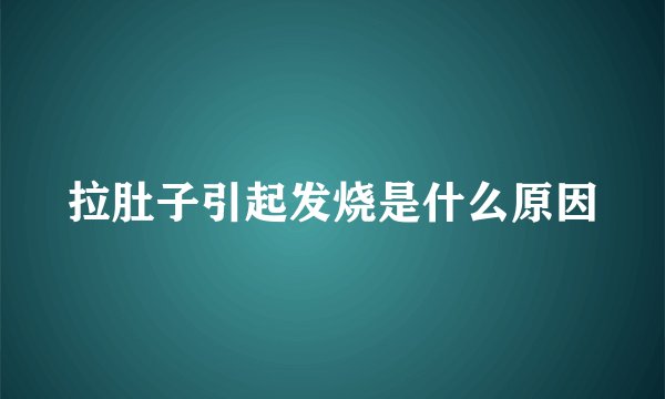 拉肚子引起发烧是什么原因