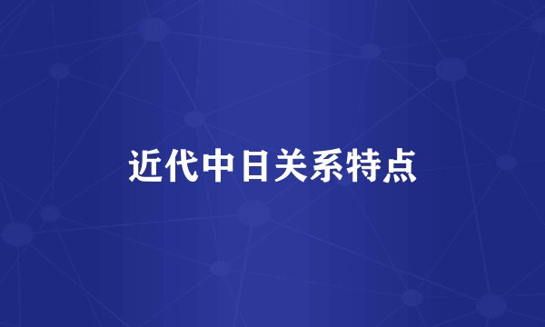 近代中日关系特点