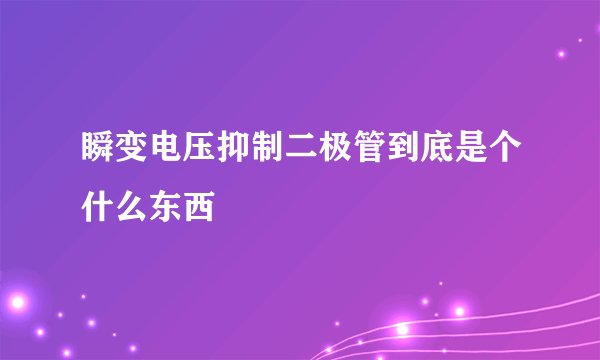 瞬变电压抑制二极管到底是个什么东西