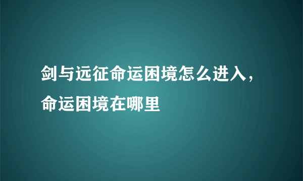 剑与远征命运困境怎么进入，命运困境在哪里