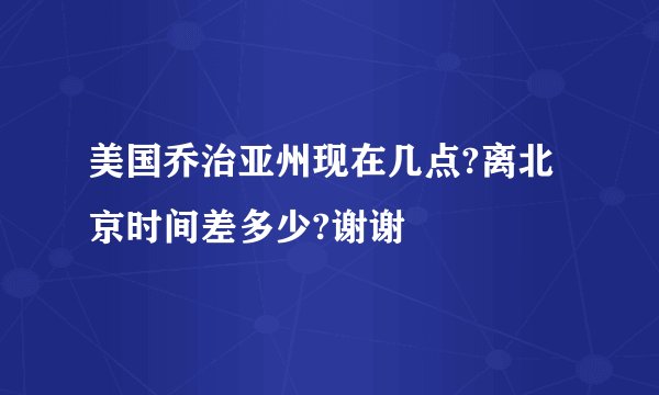 美国乔治亚州现在几点?离北京时间差多少?谢谢