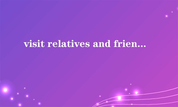 visit relatives and friends是什么意思