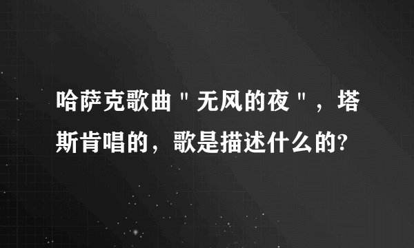 哈萨克歌曲＂无风的夜＂，塔斯肯唱的，歌是描述什么的?