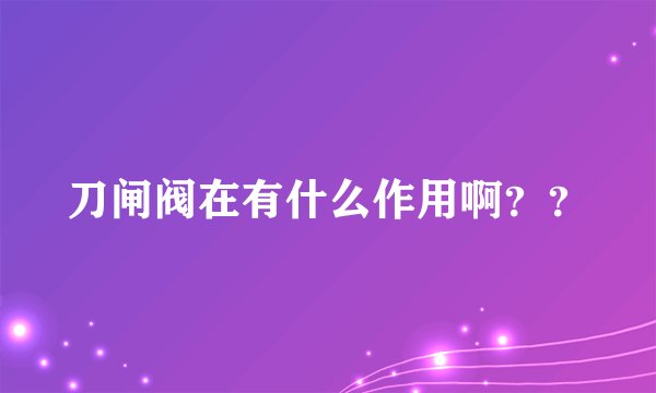 刀闸阀在有什么作用啊？？
