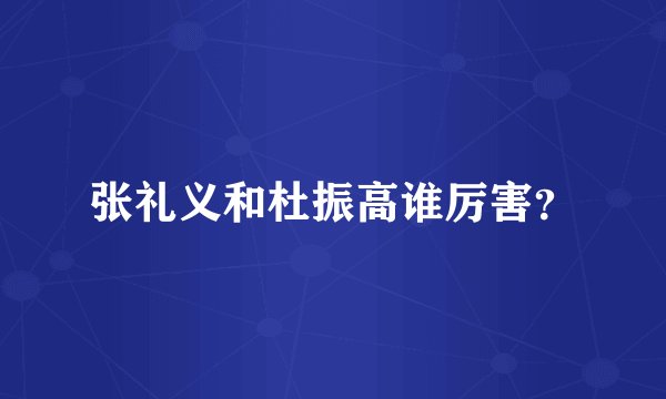 张礼义和杜振高谁厉害？