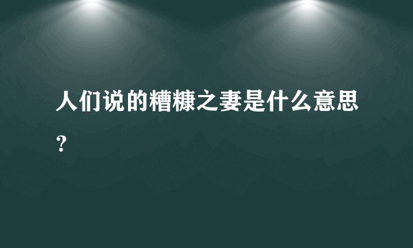 人们说的糟糠之妻是什么意思？