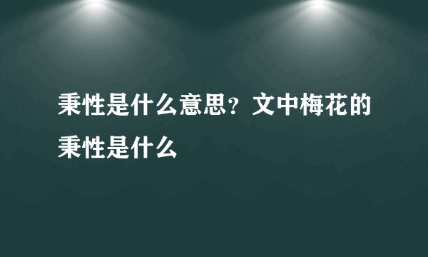 秉性是什么意思？文中梅花的秉性是什么