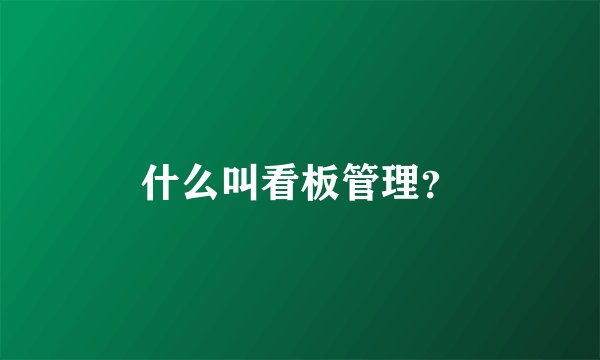 什么叫看板管理？