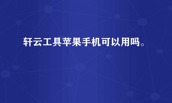 轩云工具苹果手机可以用吗。