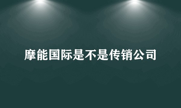 摩能国际是不是传销公司