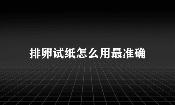 排卵试纸怎么用最准确