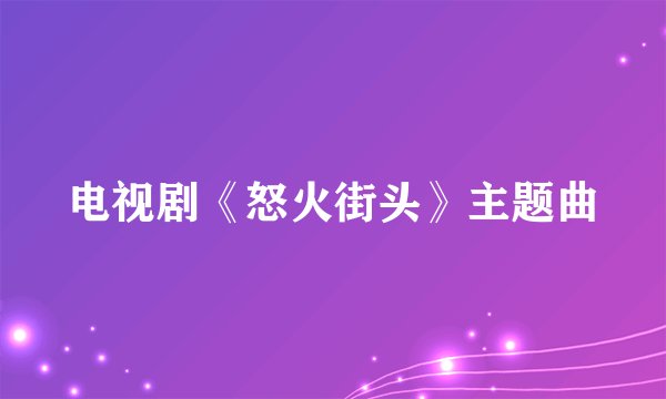 电视剧《怒火街头》主题曲