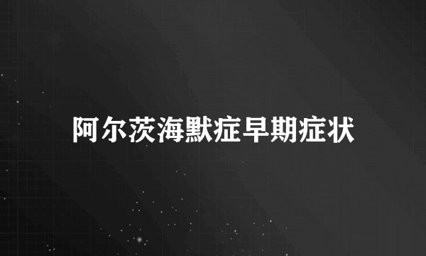 阿尔茨海默症早期症状