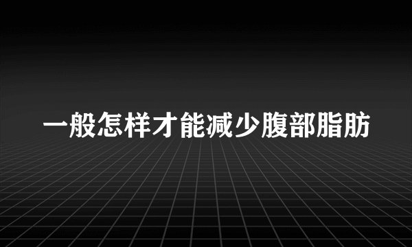 一般怎样才能减少腹部脂肪