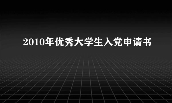 2010年优秀大学生入党申请书