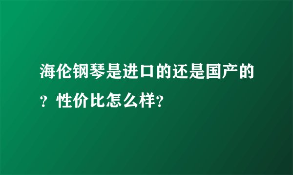 海伦钢琴是进口的还是国产的？性价比怎么样？