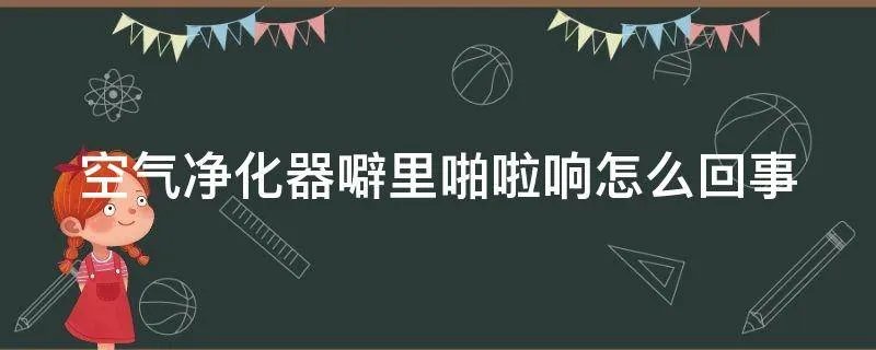 空气净化器噼里啪啦响怎么回事