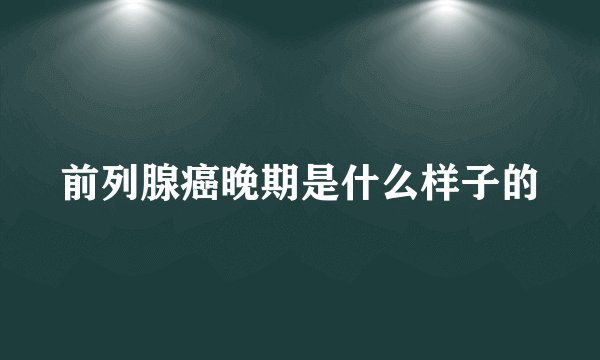 前列腺癌晚期是什么样子的
