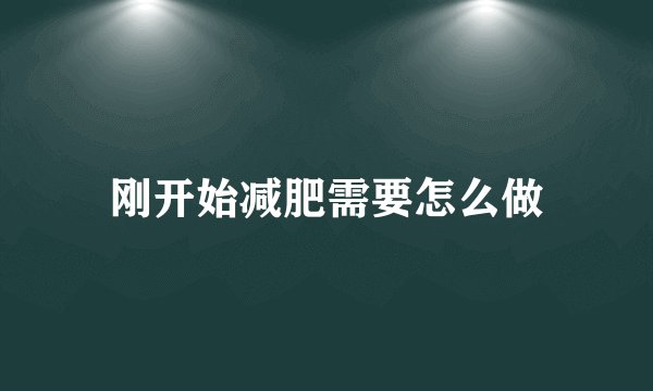 刚开始减肥需要怎么做