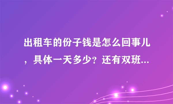 出租车的份子钱是怎么回事儿,具体一天多少?还有双班和单班有什么区别呀?急求回答,坐等答案!谢谢谢谢?