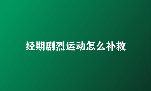 经期剧烈运动怎么补救