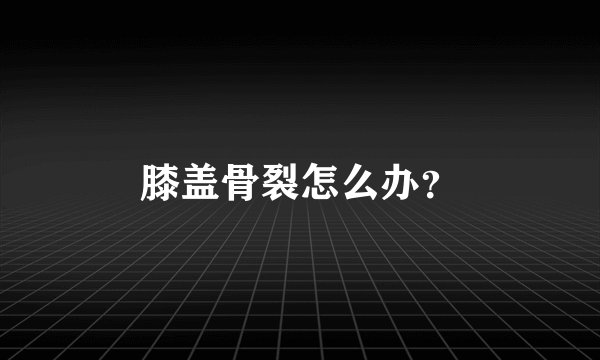 膝盖骨裂怎么办？