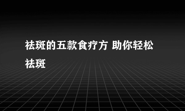 祛斑的五款食疗方 助你轻松祛斑