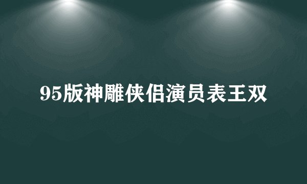 95版神雕侠侣演员表王双