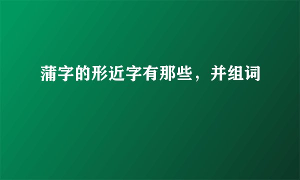 蒲字的形近字有那些，并组词