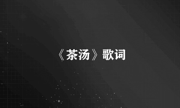 《茶汤》歌词