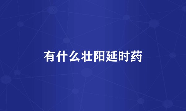 有什么壮阳延时药