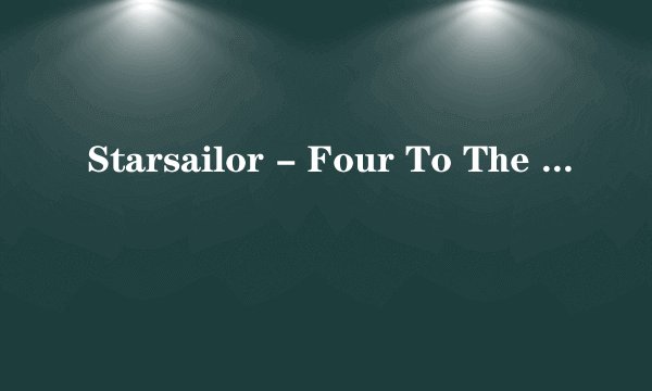 Starsailor - Four To The Floor 谁能帮忙翻译成中文歌词？谢谢~