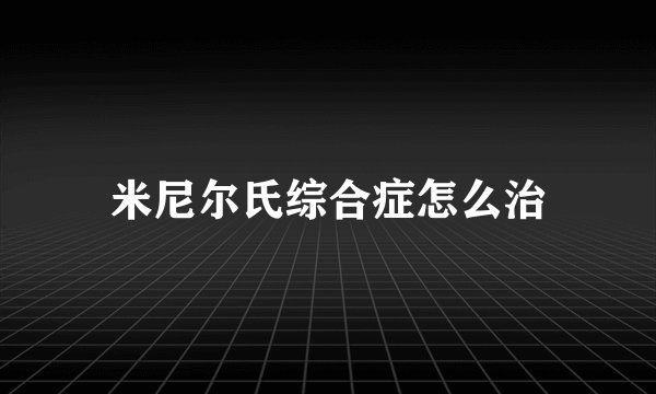 米尼尔氏综合症怎么治