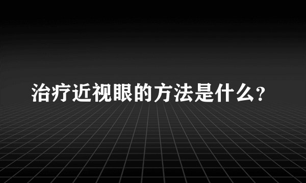 治疗近视眼的方法是什么？
