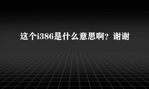 这个i386是什么意思啊？谢谢