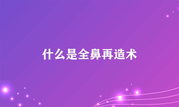 什么是全鼻再造术