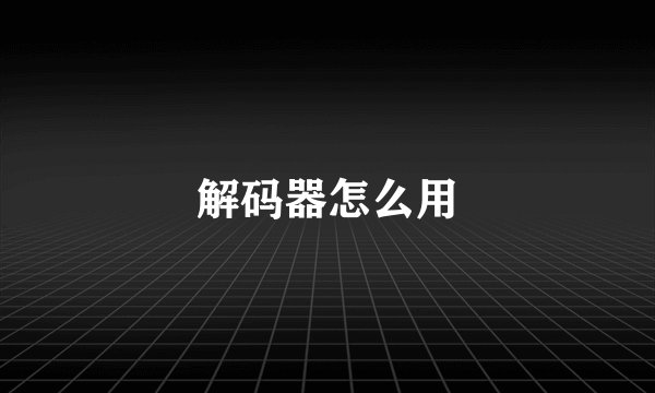 解码器怎么用