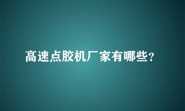 高速点胶机厂家有哪些？