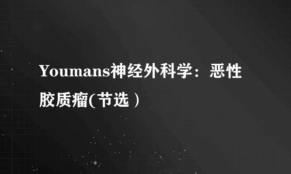 Youmans神经外科学：恶性胶质瘤(节选）